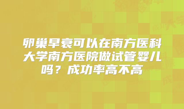 卵巢早衰可以在南方医科大学南方医院做试管婴儿吗？成功率高不高