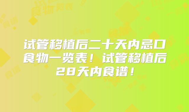 试管移植后二十天内忌口食物一览表!试管移植后28天内食谱!