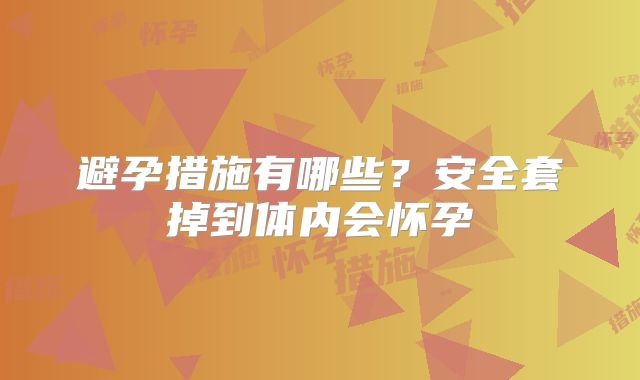 避孕措施有哪些？安全套掉到体内会怀孕