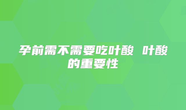 孕前需不需要吃叶酸 叶酸的重要性