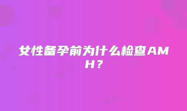 女性备孕前为什么检查AMH？