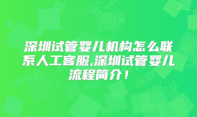 深圳试管婴儿机构怎么联系人工客服,深圳试管婴儿流程简介！