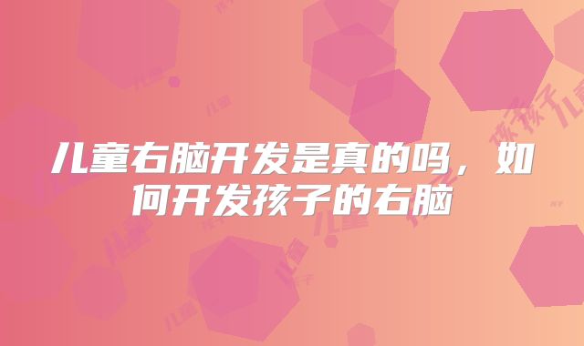 儿童右脑开发是真的吗,如何开发孩子的右脑
