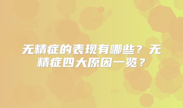 无精症的表现有哪些?无精症四大原因一览?