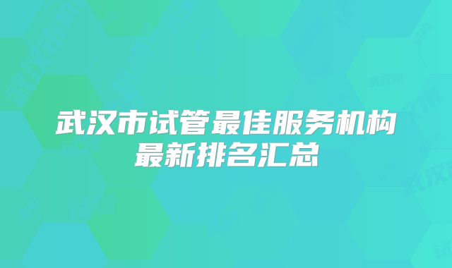 武汉市试管最佳服务机构最新排名汇总