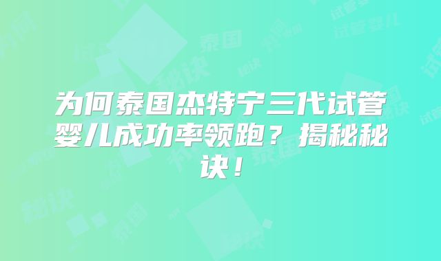 为何泰国杰特宁三代试管婴儿成功率领跑?揭秘秘诀!
