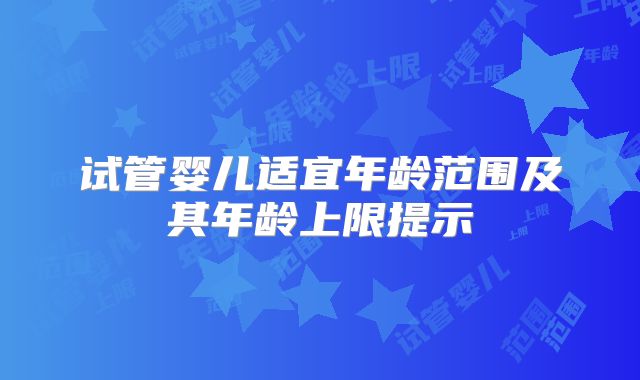 试管婴儿适宜年龄范围及其年龄上限提示