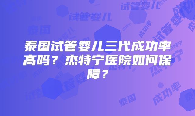 泰国试管婴儿三代成功率高吗？杰特宁医院如何保障？