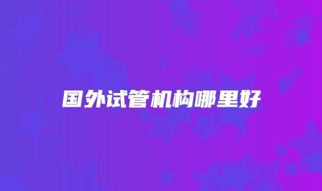 国外试管机构哪里好
