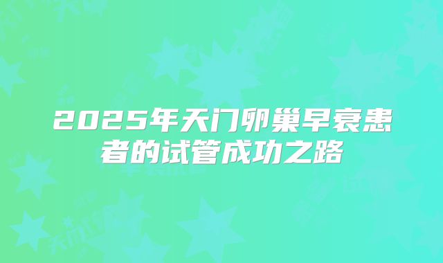 2025年天门卵巢早衰患者的试管成功之路