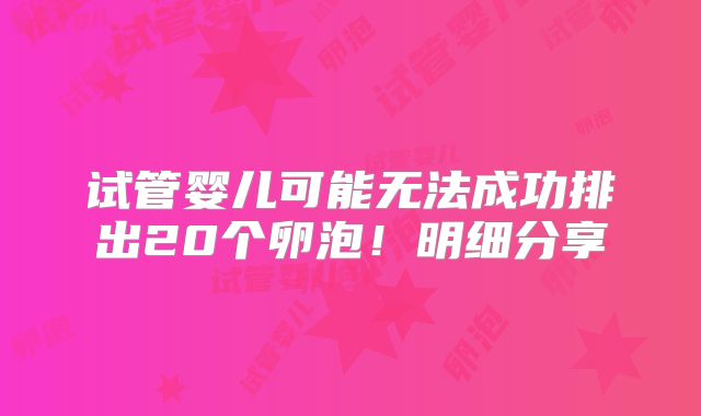 试管婴儿可能无法成功排出20个卵泡！明细分享