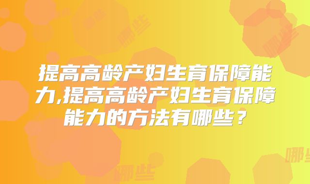 提高高龄产妇生育保障能力,提高高龄产妇生育保障能力的方法有哪些?