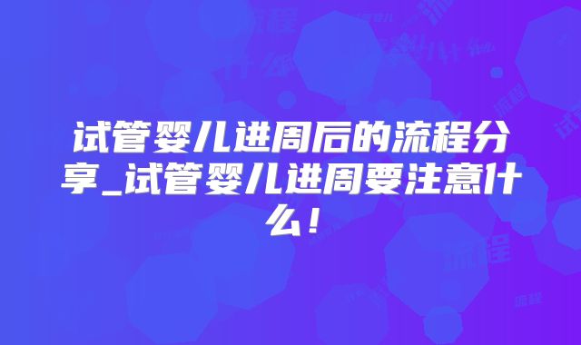 试管婴儿进周后的流程分享_试管婴儿进周要注意什么！