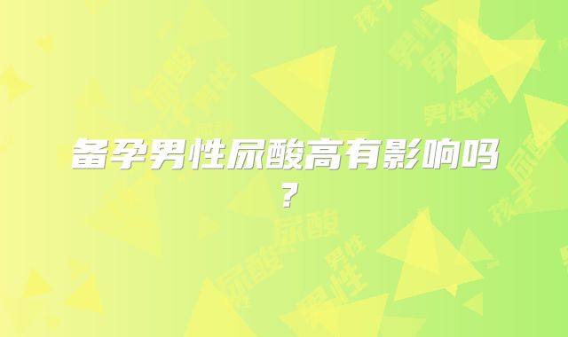 备孕男性尿酸高有影响吗？