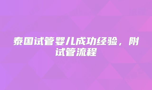 泰国试管婴儿成功经验，附试管流程