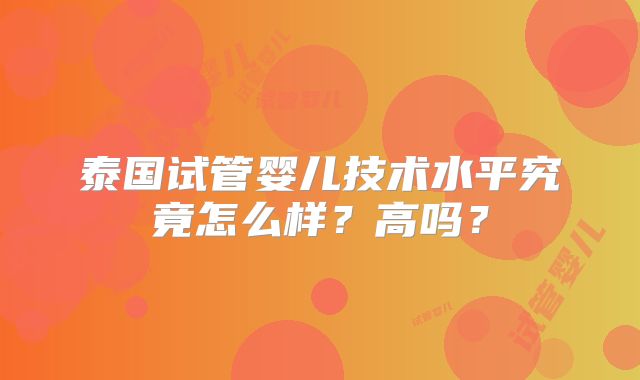泰国试管婴儿技术水平究竟怎么样?高吗?