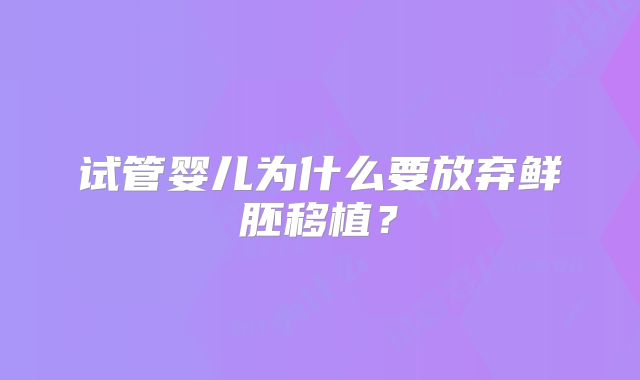 试管婴儿为什么要放弃鲜胚移植？