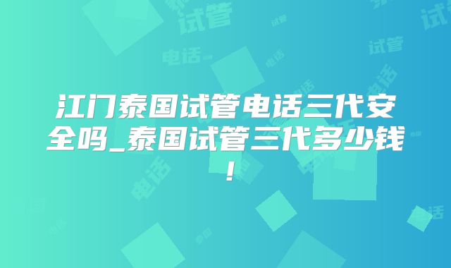 江门泰国试管电话三代安全吗_泰国试管三代多少钱！