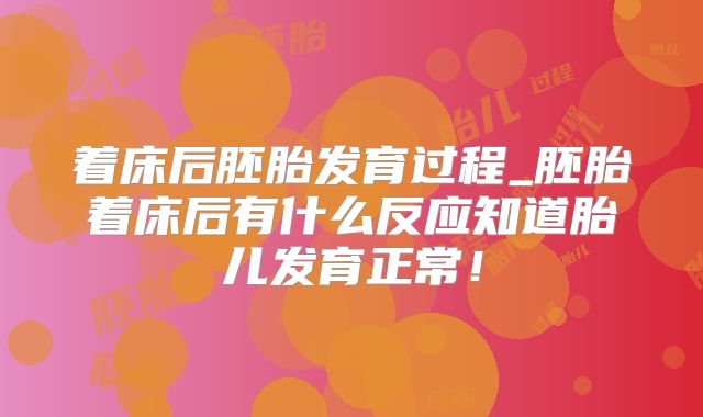 着床后胚胎发育过程_胚胎着床后有什么反应知道胎儿发育正常!
