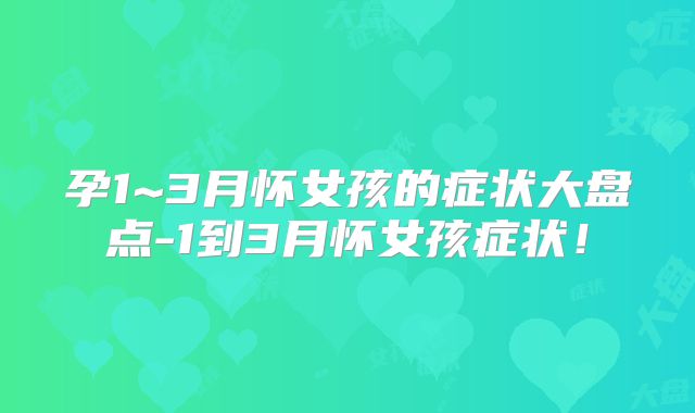 孕1~3月怀女孩的症状大盘点-1到3月怀女孩症状!
