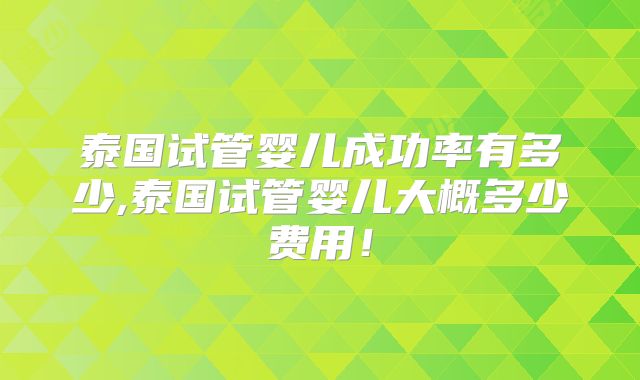 泰国试管婴儿成功率有多少,泰国试管婴儿大概多少费用!