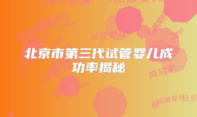 北京市第三代试管婴儿成功率揭秘