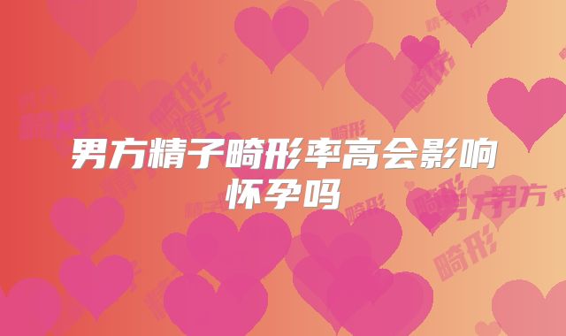 男方精子畸形率高会影响怀孕吗