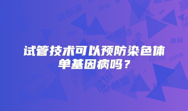 试管技术可以预防染色体单基因病吗?