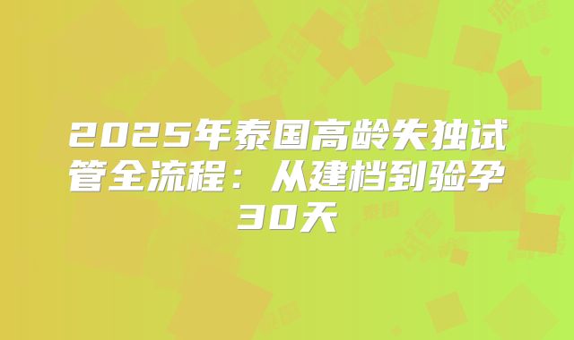 2025年泰国高龄失独试管全流程：从建档到验孕30天