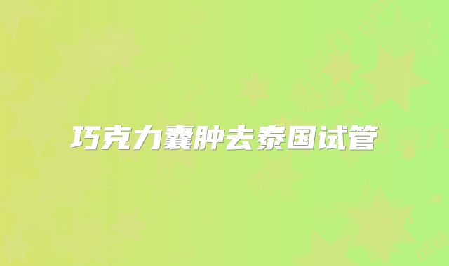 巧克力囊肿去泰国试管