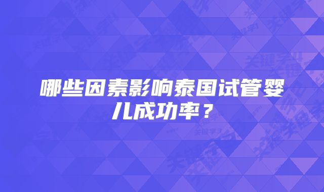 哪些因素影响泰国试管婴儿成功率?