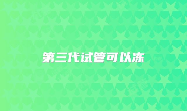第三代试管可以冻