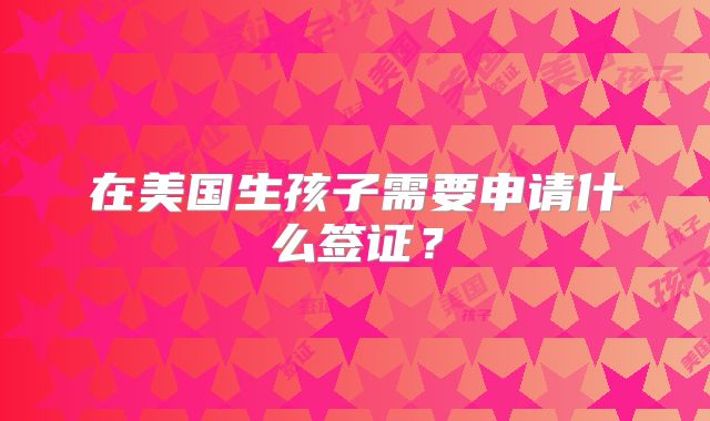 在美国生孩子需要申请什么签证?