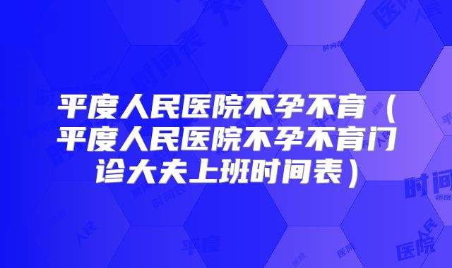 平度人民医院不孕不育(平度人民医院不孕不育门诊大夫上班时间表)