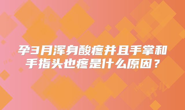 孕3月浑身酸疼并且手掌和手指头也疼是什么原因？