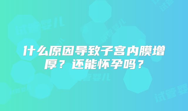 什么原因导致子宫内膜增厚?还能怀孕吗?
