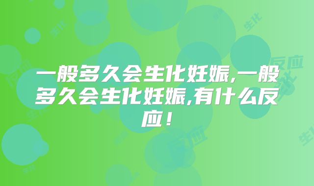 一般多久会生化妊娠,一般多久会生化妊娠,有什么反应！