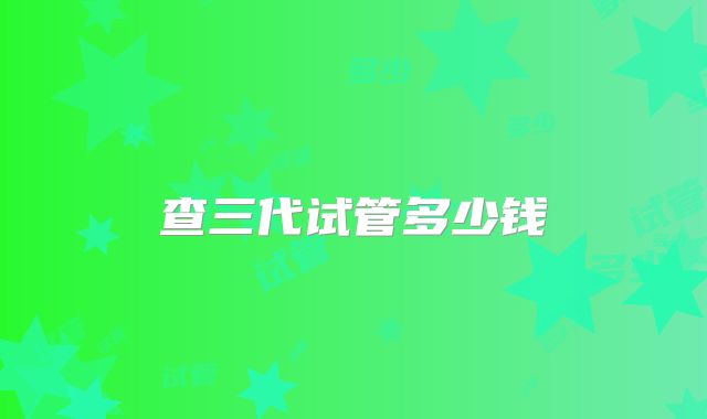 查三代试管多少钱
