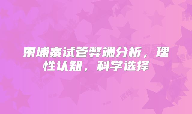 柬埔寨试管弊端分析，理性认知，科学选择