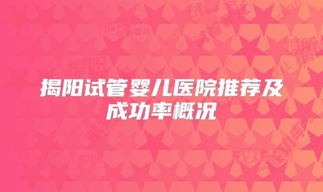 揭阳试管婴儿医院推荐及成功率概况