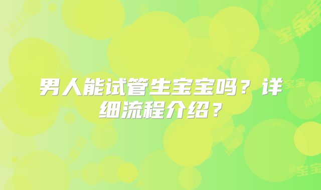 男人能试管生宝宝吗？详细流程介绍？