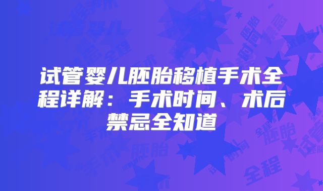 试管婴儿胚胎移植手术全程详解:手术时间、术后禁忌全知道