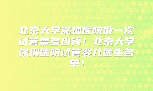 北京大学深圳医院做一次试管要多少钱！北京大学深圳医院试管婴儿医生名单！