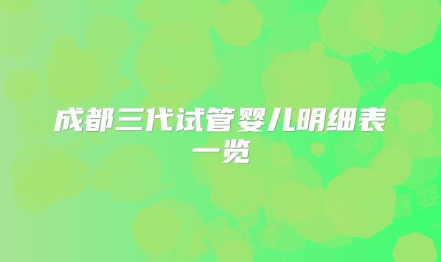 成都三代试管婴儿明细表一览