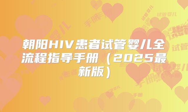 朝阳HIV患者试管婴儿全流程指导手册（2025最新版）
