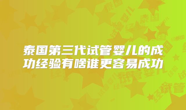 泰国第三代试管婴儿的成功经验有啥谁更容易成功