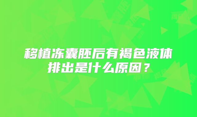 移植冻囊胚后有褐色液体排出是什么原因?