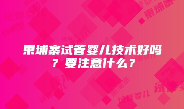 柬埔寨试管婴儿技术好吗？要注意什么？
