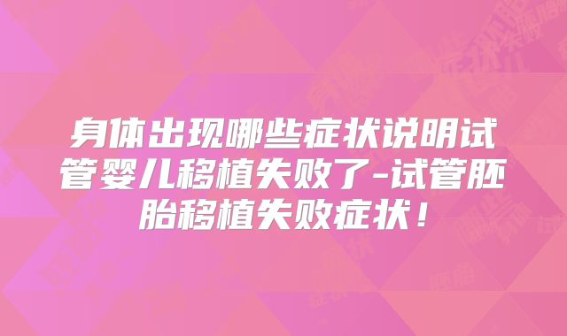 身体出现哪些症状说明试管婴儿移植失败了-试管胚胎移植失败症状!