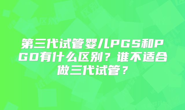 第三代试管婴儿PGS和PGD有什么区别？谁不适合做三代试管？